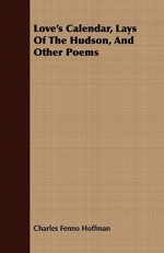 Love's Calendar, Lays of the Hudson, and Other Poems - Charles Fenno Hoffman