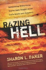 Razing Hell: Rethinking Everything You've Been Taught About God's Wrath and Judgment - Sharon Baker