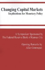 Changing Capital Markets: Implications for Monetary Policy: A Symposium Sponsored by the Federal Reserve Bank of Kansas City : Jackson Hole, Wyoming August ... Reserve Bank of Kansas City Symposium) - Alan Greenspan