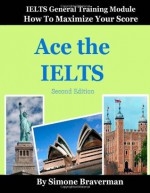 Ace the IELTS: IELTS General Module - How to Maximize Your Score (second edition) - Simone Braverman