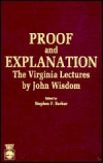 Proof and Explanation: The Virginia Lectures by John Wisdom - John Wisdom, Stephen F. Barker