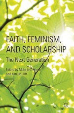 Faith, Feminism, and Scholarship: The Next Generation - Melanie L. Harris, Kate M. Ott