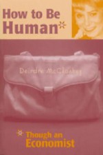 How to be Human*: *Though an Economist - Deirdre N. McCloskey