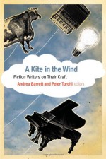 A Kite in the Wind: Fiction Writers on Their Craft - Andrea Barrett, Peter Turchi