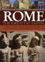 Rome: The Greatest Empire: An Illustrated History of Power and Politics: Leadership, Conquest, Government and the Foundation of the Modern World - Nigel Rodgers