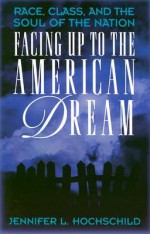 Facing Up to the American Dream: Race, Class, and the Soul of the Nation - Jennifer L. Hochschild