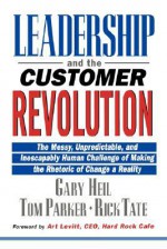 Leadership and the Customer Revolution: The Messy, Unpredictable, and Inescapably Human Challenge of Making the Rhetoric of Change a Reality - Gary Heil, Tom Parker