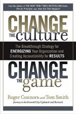 Change the Culture, Change the Game: The Breakthrough Strategy for Energizing Your Organization and Creating Accountability for Results - Roger Connors, Tom Smith