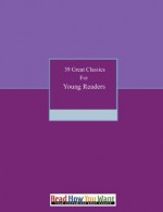 39 Great Classics for Young Readers - Johanna Spyri, Lewis Carroll, Robert Louis Stevenson, Jack London, Louisa May Alcott, Charles Dickens, Susan Coolidge, Herman Melville, Mark Twain, Edward Eggleston, Kenneth Grahame, J.M. Barrie, L. Frank Baum, Edgar Rice Burroughs, Jules Verne, George Fyler Townsend, H.