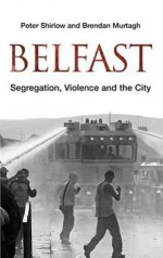 Belfast: Segregation, Violence and the City - Peter Shirlow, Brendan Murtagh