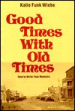 Good Times with Old Times: How to Write Your Memoirs - Katie Wiebe, Margaret Anderson, Robert Kreider