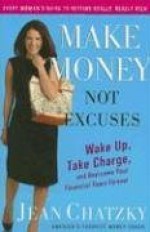 Make Money, Not Excuses: Wake Up, Take Charge, and Overcome Your Financial Fears Forever - Jean Chatzky