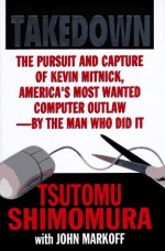 Takedown: The Pursuit and Capture of Kevin Mitnick by the Man Who Did It - Tsutomo Shimomura, John Markoff