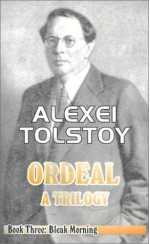 The Ordeal: A Trilogy - Book Three: Bleak Morning - Alexei Nikolayevich Tolstoy, Tatiana Litvinov, Ivy Litvinov, Alexei Tolstoi