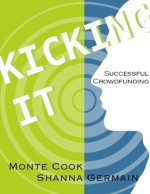 Kicking It: Successful Crowdfunding - Shanna Germain, Monte Cook