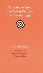 Dispatches from the Balkan War and Other Writings - Alain Finkielkraut, Peter Rogers, Peter S. Rogers, Richard J. Golsan