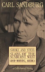 A Collection of Works: Smoke and Steel / Slabs of the Sunburnt West / Good Morning, America - Carl Sandburg, Eastern National