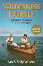 Wilderness Journey: Reliving the Adventures of Canada's Voyageurs - Ian Wilson, Sally Wilson