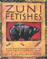 Zuni Fetishes: Using Native American Sacred Objects for Meditation, Reflection, and Insight - Hal Zina Bennett, Timothy White