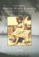 Madison Women Remember: Growing Up in Wisconsin's Capital - Sarah White