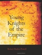 Young Knights of the Empire: Their Code, and Further Scout Yarns - Robert Baden-Powell