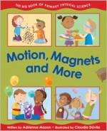 Motion, Magnets and More: The Big Book of Primary Physical Science - Adrienne Mason, Claudia Davila