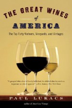 The Great Wines of America: The Top Forty Vintners, Vineyards, and Vintages - Paul Lukacs