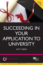 Succeeding in Your Application to University: How to Prepare the Perfect Ucas Personal Statement (Including 98 Personal Statement Examples) - Matt Green