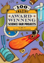 100 Amazing Award-Winning Science Fair Projects - Glen Vecchione