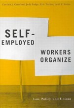 Self-Employed Workers Organize: Law, Policy, and Unions - Cynthia Cranford, Eric Tucker, Leah F. Vosko, Cynthia Cranford