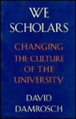 We Scholars: Changing the Culture of the University - David Damrosch
