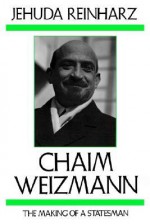 Chaim Weizmann: The Making of a Statesman - Jehuda Reinharz