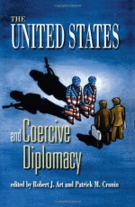 The United States and Coercive Diplomacy - Robert J. Art