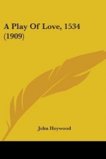 Play of Love 1534 - John B. Heywood