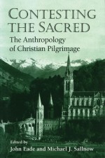 Contesting the Sacred: THE ANTHROPOLOGY OF CHRISTIAN PILGRIMAGE - John Eade, John Eade