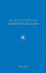 The Metaphysics of Scientific Realism - Brian Ellis