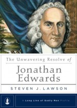 The Unwavering Resolve of Jonathan Edwards (Long Line of Godly Men Profile) - Steven J. Lawson