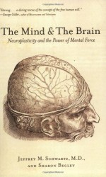 The Mind and the Brain: Neuroplasticity and the Power of Mental Force - Jeffrey M. Schwartz, Sharon Begley