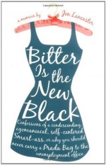 Bitter is the New Black: Confessions of a Condescending, Egomaniacal, Self-Centered Smartass, Or, Why You Should Never Carry A Prada Bag to the Unemployment Office - Jen Lancaster