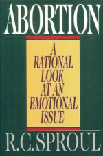 Abortion: A Rational Look At An Emotional Issue - R.C. Sproul