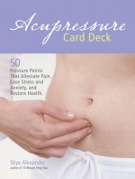 Acupressure Card Deck: 50 Pressure Points That Alleviate Pain, Ease Stress and Anxiety, and Restore Health - Skye Alexander