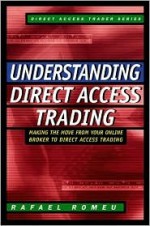 Understanding Direct Access Trading: Making the Move from Your Online Broker to Direct Access Trading - Rafael Romeu