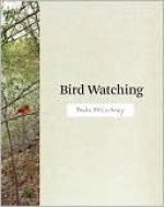 Bird Watching - Paula McCartney, Princeton Architectural Press Staff, Darius Himes, Columbia College (Chicago, Ill.), Museum of Contemporary Photography Staff