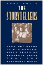 The Storytellers: From Mel Allen to Bob Costas: Sixty Years of Baseball Tales from the Broadcast Booth - Curt Smith