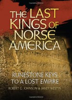 The Last Kings of Norse America: Runestone Keys to a Lost Empire - Bob Johnson, Janey Westin