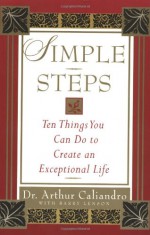 Simple Steps: Ten Things You Can Do to Create an Exceptional Life - Arthur Caliandro, Barry Lenson