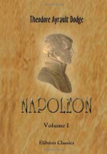 Napoleon: A History of the Art of War. Volume 1: From the beginning of the French Revolution to the end of the eighteenth century, with a detailed account of the wars of the French Revolution - Theodore Ayrault Dodge