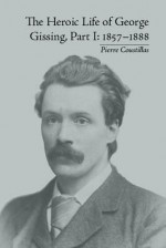 The Heroic Life of George Gissing. Part I, 1857-1888 - Pierre Coustillas