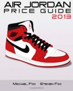 Air Jordan Price Guide 2013 - Michael Fox, Steven Fox