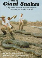 Tales of Giant Snakes: A Historical Natural History of Anacondas and Pythons - John C. Murphy, Robert W. Henderson